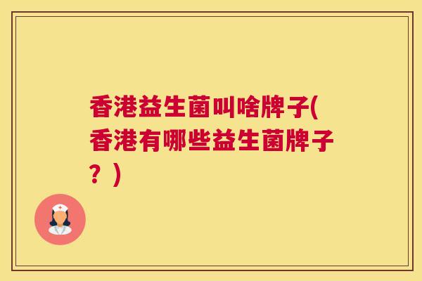 香港益生菌叫啥牌子(香港有哪些益生菌牌子？)