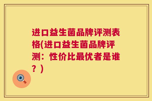 进口益生菌品牌评测表格(进口益生菌品牌评测：性价比最优者是谁？)