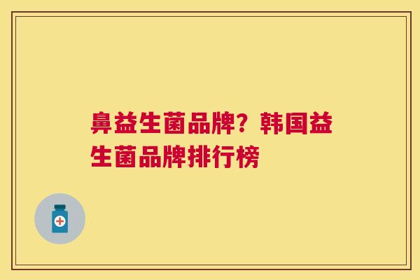 鼻益生菌品牌？韩国益生菌品牌排行榜