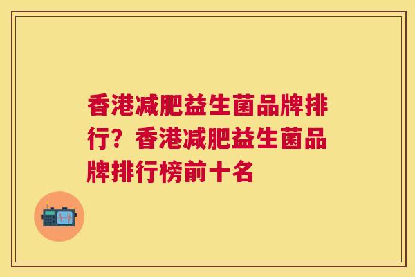 香港减肥益生菌品牌排行？香港减肥益生菌品牌排行榜前十名