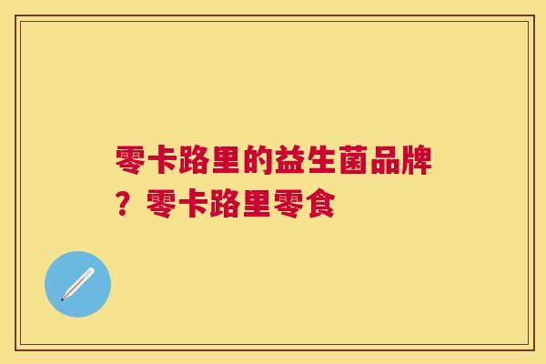 零卡路里的益生菌品牌？零卡路里零食