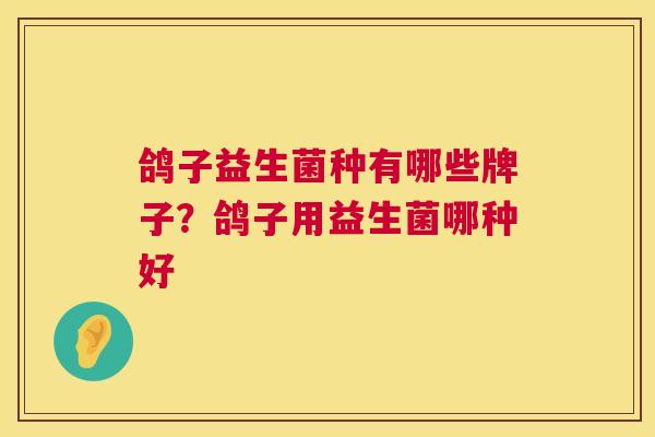 鸽子益生菌种有哪些牌子？鸽子用益生菌哪种好