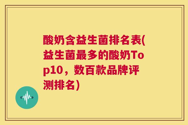 酸奶含益生菌排名表(益生菌最多的酸奶Top10，数百款品牌评测排名)