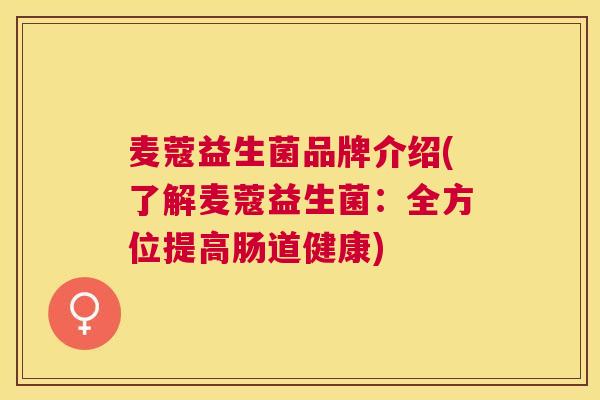 麦蔻益生菌品牌介绍(了解麦蔻益生菌：全方位提高肠道健康)
