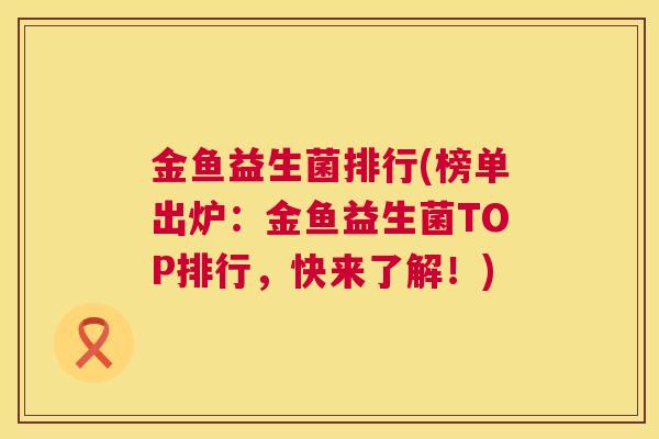 金鱼益生菌排行(榜单出炉：金鱼益生菌TOP排行，快来了解！)