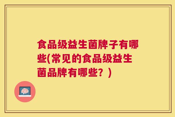 食品级益生菌牌子有哪些(常见的食品级益生菌品牌有哪些？)