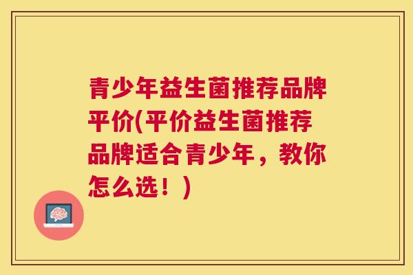 青少年益生菌推荐品牌平价(平价益生菌推荐品牌适合青少年，教你怎么选！)