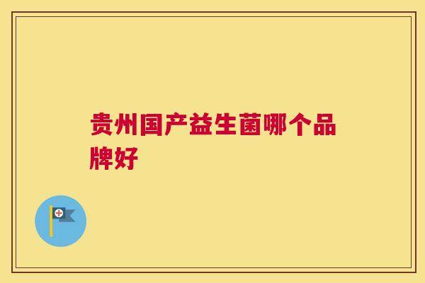 贵州国产益生菌哪个品牌好