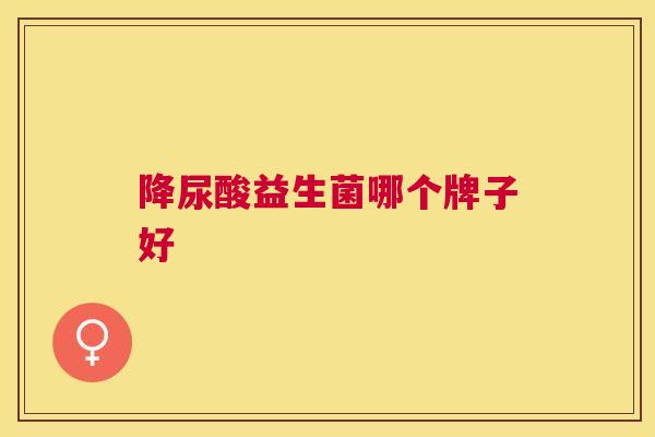 降尿酸益生菌哪个牌子好