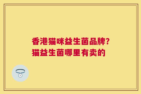 香港猫咪益生菌品牌？猫益生菌哪里有卖的