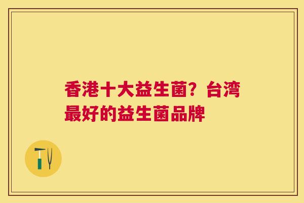 香港十大益生菌？台湾最好的益生菌品牌