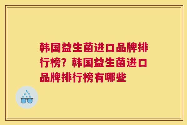 韩国益生菌进口品牌排行榜？韩国益生菌进口品牌排行榜有哪些
