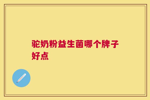 驼奶粉益生菌哪个牌子好点