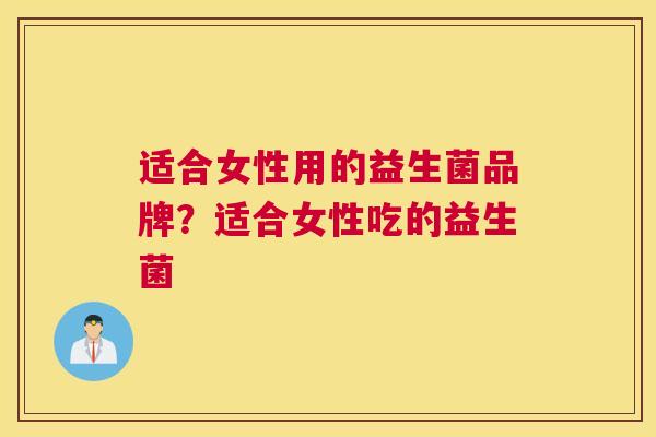 适合女性用的益生菌品牌？适合女性吃的益生菌