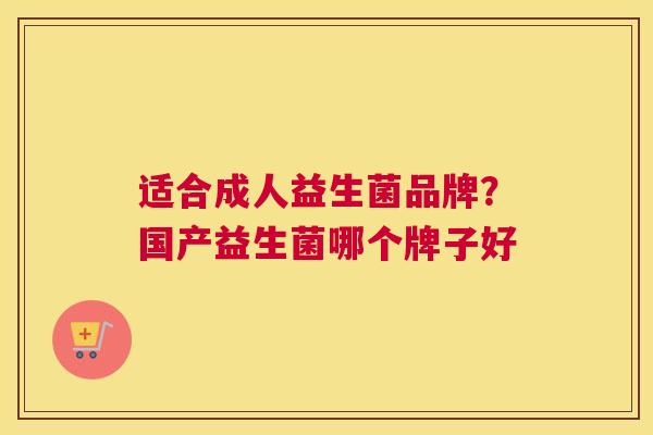 适合成人益生菌品牌？国产益生菌哪个牌子好