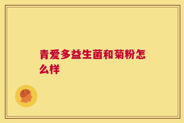 青爱多益生菌和菊粉怎么样