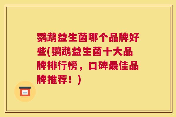 鹦鹉益生菌哪个品牌好些(鹦鹉益生菌十大品牌排行榜，口碑最佳品牌推荐！)