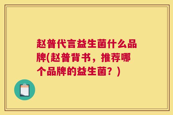 赵普代言益生菌什么品牌(赵普背书，推荐哪个品牌的益生菌？)