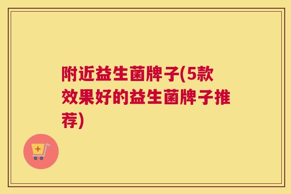 附近益生菌牌子(5款效果好的益生菌牌子推荐)