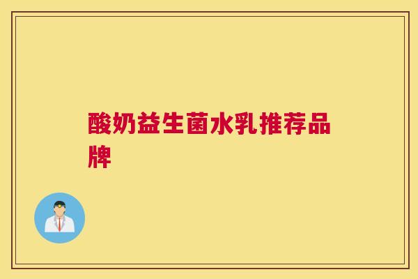 酸奶益生菌水乳推荐品牌