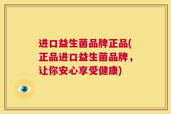 进口益生菌品牌正品(正品进口益生菌品牌，让你安心享受健康)