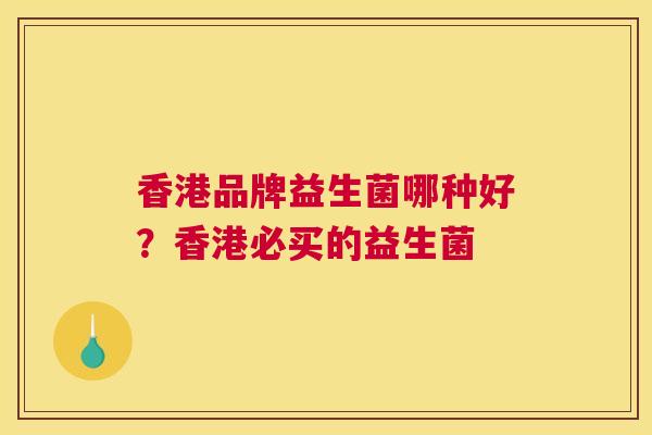 香港品牌益生菌哪种好？香港必买的益生菌