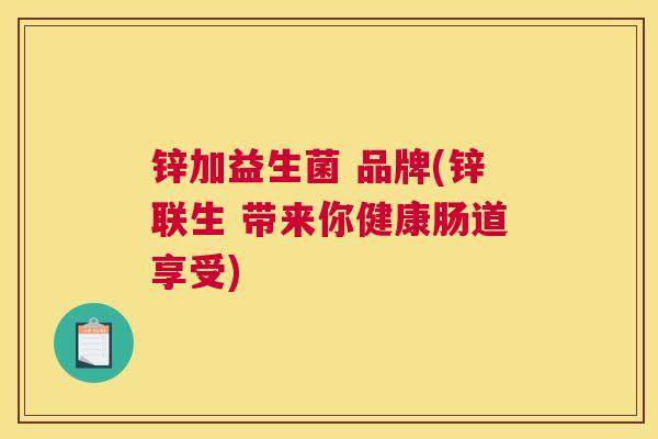 锌加益生菌 品牌(锌联生 带来你健康肠道享受)