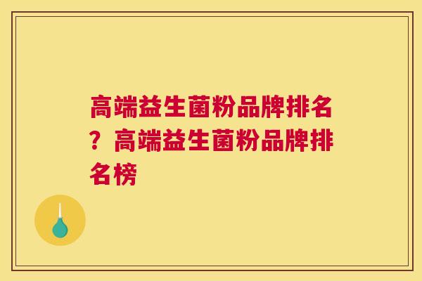 高端益生菌粉品牌排名？高端益生菌粉品牌排名榜