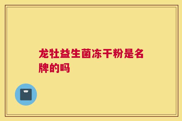龙牡益生菌冻干粉是名牌的吗