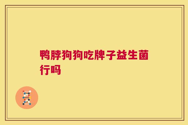 鸭脖狗狗吃牌子益生菌行吗