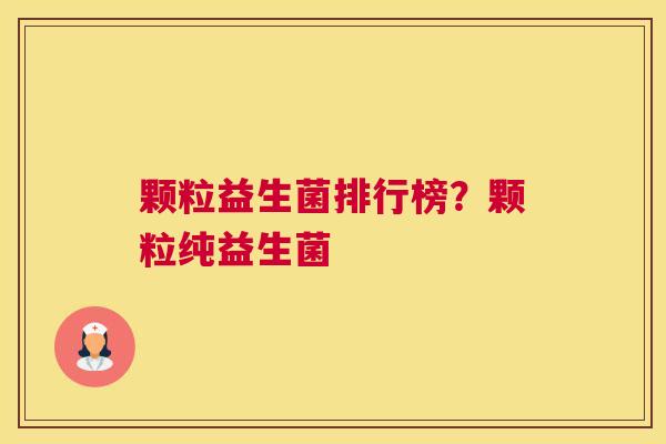 颗粒益生菌排行榜？颗粒纯益生菌