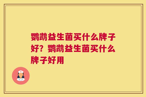 鹦鹉益生菌买什么牌子好？鹦鹉益生菌买什么牌子好用