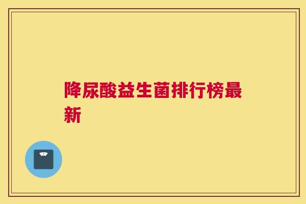 降尿酸益生菌排行榜最新