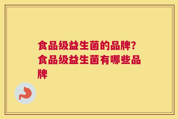 食品级益生菌的品牌？食品级益生菌有哪些品牌