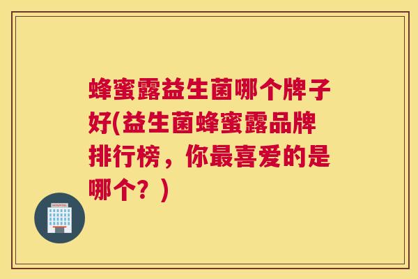 蜂蜜露益生菌哪个牌子好(益生菌蜂蜜露品牌排行榜，你最喜爱的是哪个？)