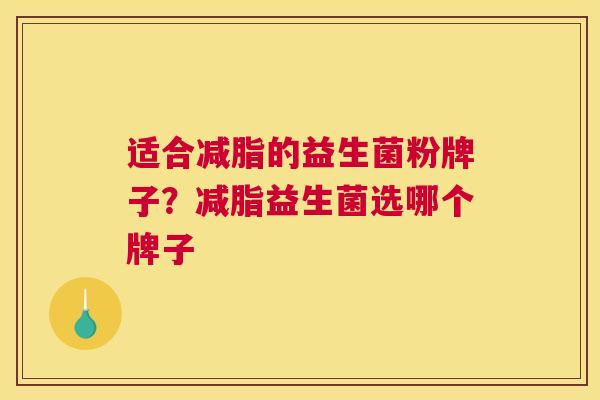 适合减脂的益生菌粉牌子？减脂益生菌选哪个牌子