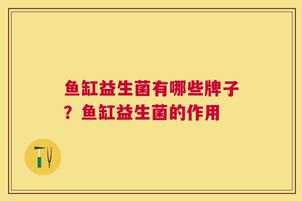 鱼缸益生菌有哪些牌子？鱼缸益生菌的作用