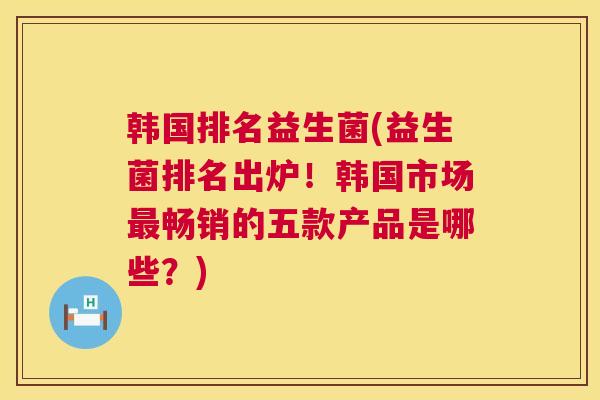 韩国排名益生菌(益生菌排名出炉！韩国市场最畅销的五款产品是哪些？)