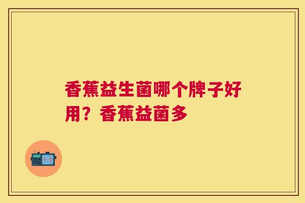 香蕉益生菌哪个牌子好用？香蕉益菌多