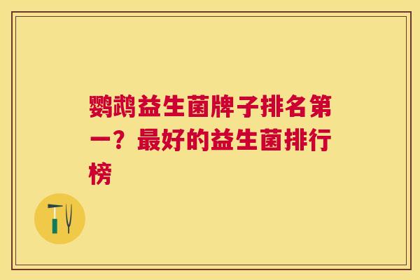 鹦鹉益生菌牌子排名第一？最好的益生菌排行榜