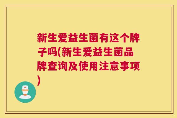 新生爱益生菌有这个牌子吗(新生爱益生菌品牌查询及使用注意事项)