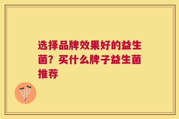 选择品牌效果好的益生菌？买什么牌子益生菌推荐