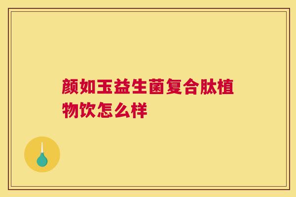 颜如玉益生菌复合肽植物饮怎么样