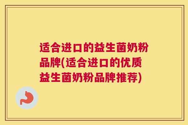 适合进口的益生菌奶粉品牌(适合进口的优质益生菌奶粉品牌推荐)