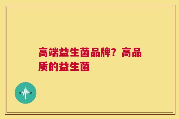 高端益生菌品牌？高品质的益生菌