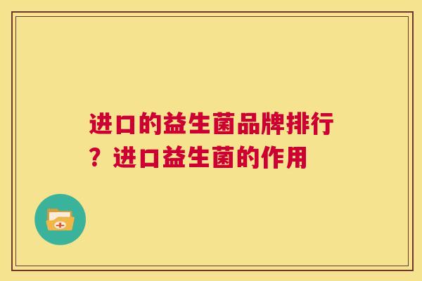 进口的益生菌品牌排行？进口益生菌的作用