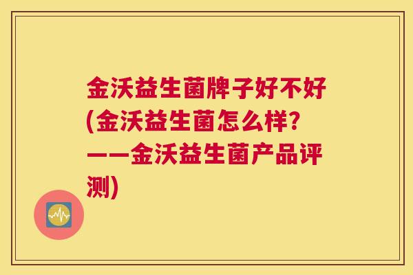 金沃益生菌牌子好不好(金沃益生菌怎么样？——金沃益生菌产品评测)