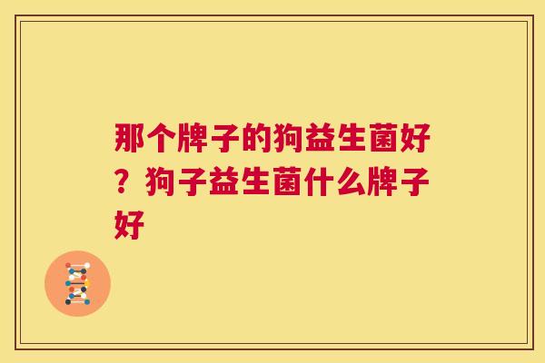 那个牌子的狗益生菌好？狗子益生菌什么牌子好
