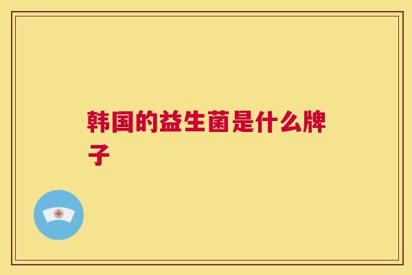 韩国的益生菌是什么牌子
