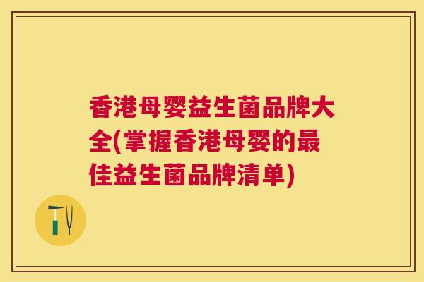 香港母婴益生菌品牌大全(掌握香港母婴的最佳益生菌品牌清单)
